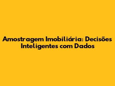 Amostragem Imobiliária: Decisões Inteligentes com Dados