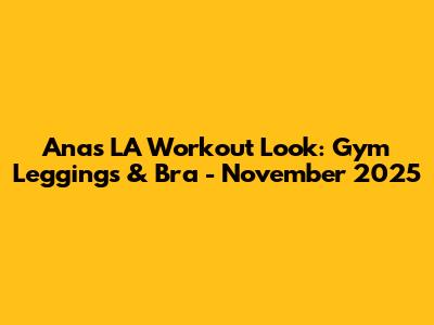 Ana's LA Workout Look: Gym Leggings & Bra - November 2025