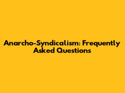 Anarcho-Syndicalism: Frequently Asked Questions