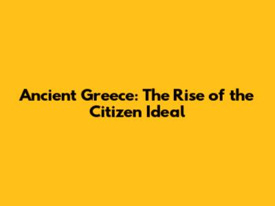 Ancient Greece: The Rise of the Citizen Ideal