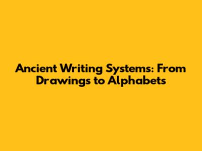 Ancient Writing Systems: From Drawings to Alphabets