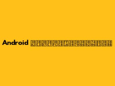 Android アップデート：すべてを理解する