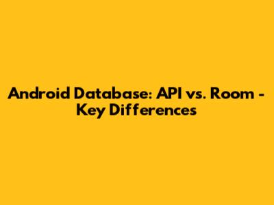Android Database: API vs. Room - Key Differences