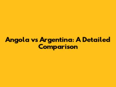 Angola vs Argentina: A Detailed Comparison