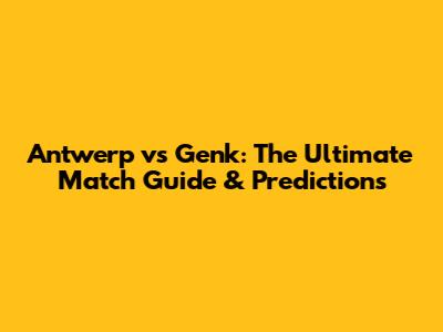 Antwerp vs Genk: The Ultimate Match Guide & Predictions