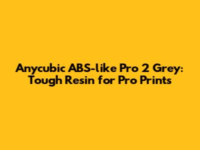 Anycubic ABS-like Pro 2 Grey: Tough Resin for Pro Prints
