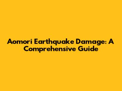 Aomori Earthquake Damage: A Comprehensive Guide