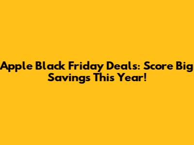 Apple Black Friday Deals: Score Big Savings This Year!