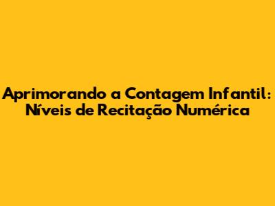 Aprimorando a Contagem Infantil: Níveis de Recitação Numérica
