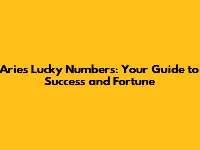 Aries Lucky Numbers: Your Guide to Success and Fortune