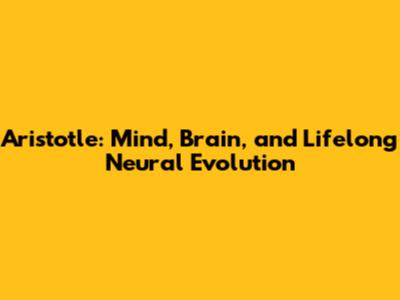 Aristotle: Mind, Brain, and Lifelong Neural Evolution