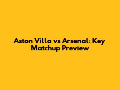 Aston Villa vs Arsenal: Key Matchup Preview