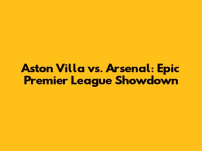 Aston Villa vs. Arsenal: Epic Premier League Showdown