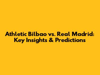 Athletic Bilbao vs. Real Madrid: Key Insights & Predictions