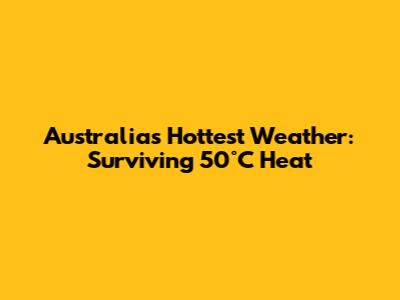 Australia's Hottest Weather: Surviving 50°C Heat