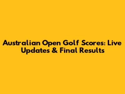 Australian Open Golf Scores: Live Updates & Final Results