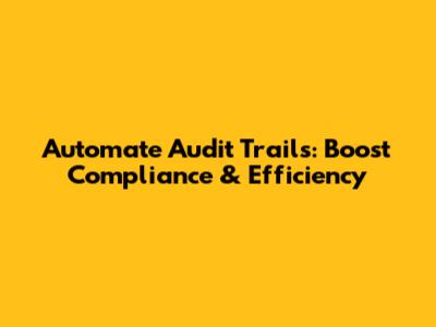 Automate Audit Trails: Boost Compliance & Efficiency