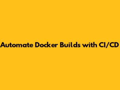 Automate Docker Builds with CI/CD