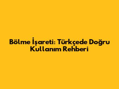 Bölme İşareti: Türkçe'de Doğru Kullanım Rehberi