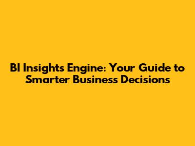 BI Insights Engine: Your Guide to Smarter Business Decisions