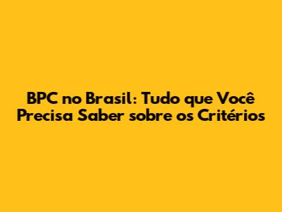 BPC no Brasil: Tudo que Você Precisa Saber sobre os Critérios