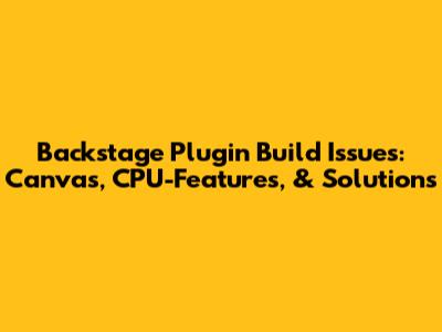 Backstage Plugin Build Issues: Canvas, CPU-Features, & Solutions