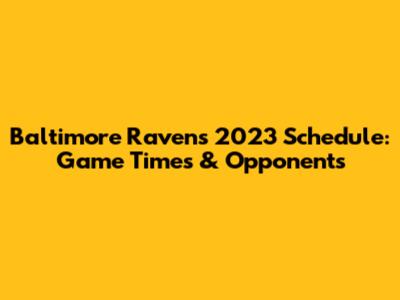 Baltimore Ravens 2023 Schedule: Game Times & Opponents