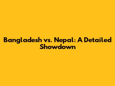 Bangladesh vs. Nepal: A Detailed Showdown