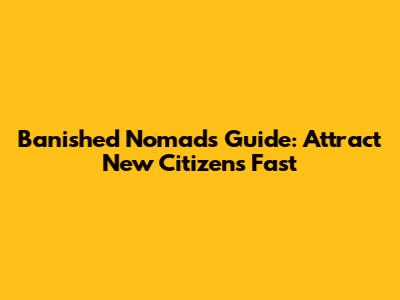 Banished Nomads Guide: Attract New Citizens Fast