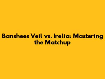 Banshee's Veil vs. Irelia: Mastering the Matchup