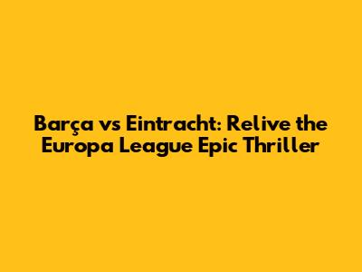 Barça vs Eintracht: Relive the Europa League Epic Thriller