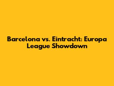 Barcelona vs. Eintracht: Europa League Showdown