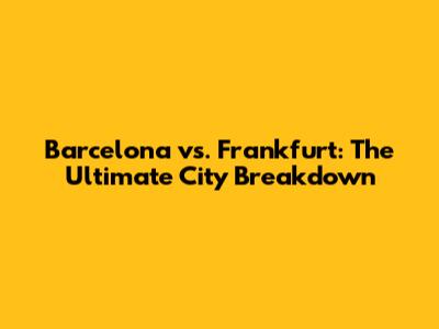Barcelona vs. Frankfurt: The Ultimate City Breakdown