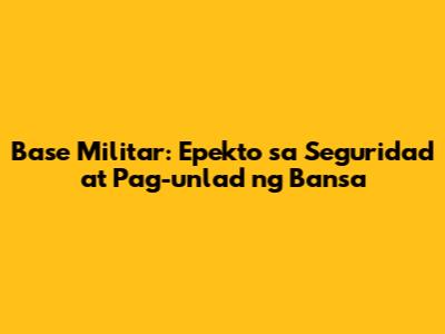 Base Militar: Epekto sa Seguridad at Pag-unlad ng Bansa