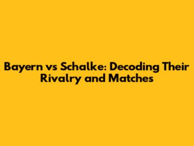 Bayern vs Schalke: Decoding Their Rivalry and Matches
