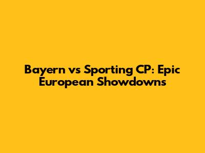 Bayern vs Sporting CP: Epic European Showdowns