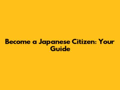 Become a Japanese Citizen: Your Guide