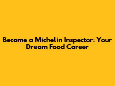 Become a Michelin Inspector: Your Dream Food Career