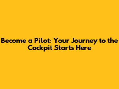Become a Pilot: Your Journey to the Cockpit Starts Here