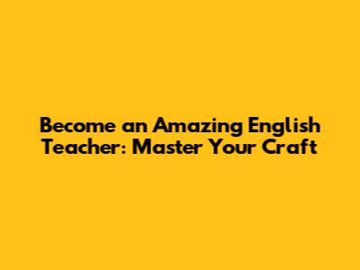 Become an Amazing English Teacher: Master Your Craft