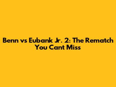 Benn vs Eubank Jr. 2: The Rematch You Can't Miss