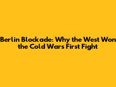 Berlin Blockade: Why the West Won the Cold War's First Fight