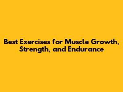 Best Exercises for Muscle Growth, Strength, and Endurance