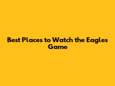 Best Places to Watch the Eagles Game