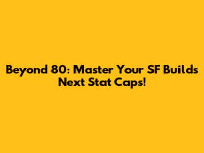 Beyond 80: Master Your SF Build's Next Stat Caps!