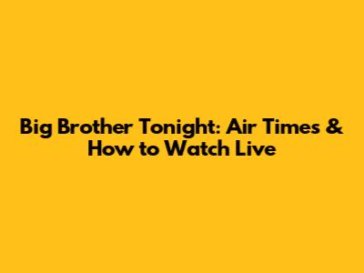 Big Brother Tonight: Air Times & How to Watch Live