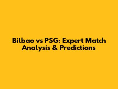 Bilbao vs PSG: Expert Match Analysis & Predictions
