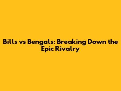 Bills vs Bengals: Breaking Down the Epic Rivalry