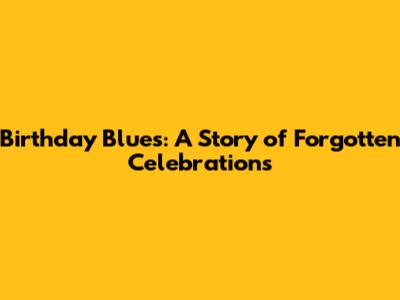 Birthday Blues: A Story of Forgotten Celebrations