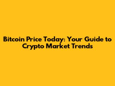 Bitcoin Price Today: Your Guide to Crypto Market Trends